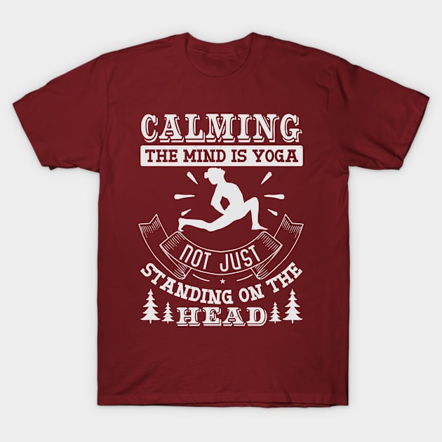 Calming The Mind Is Yoga Not Just Standing On The Head T-Shirt by monstercute